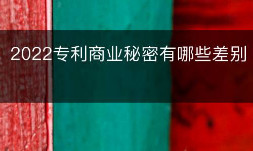 2022专利商业秘密有哪些差别