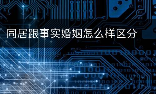 同居跟事实婚姻怎么样区分