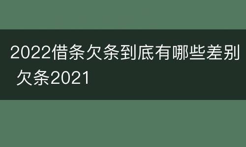 2022借条欠条到底有哪些差别 欠条2021