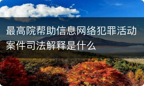 最高院帮助信息网络犯罪活动案件司法解释是什么