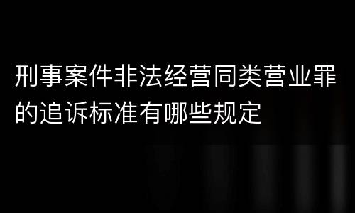 刑事案件非法经营同类营业罪的追诉标准有哪些规定