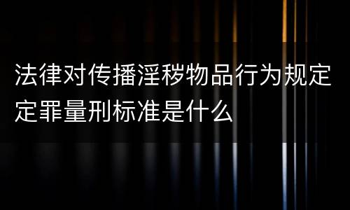 法律对传播淫秽物品行为规定定罪量刑标准是什么