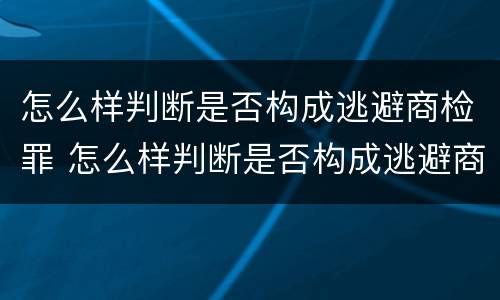 怎么样判断是否构成逃避商检罪 怎么样判断是否构成逃避商检罪呢
