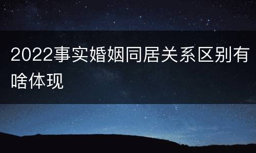 2022事实婚姻同居关系区别有啥体现