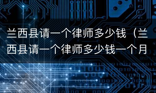 兰西县请一个律师多少钱（兰西县请一个律师多少钱一个月）