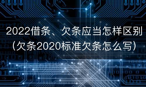 2022借条、欠条应当怎样区别（欠条2020标准欠条怎么写）