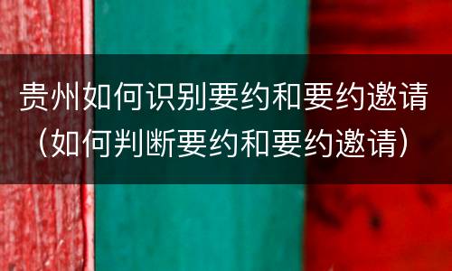 贵州如何识别要约和要约邀请（如何判断要约和要约邀请）