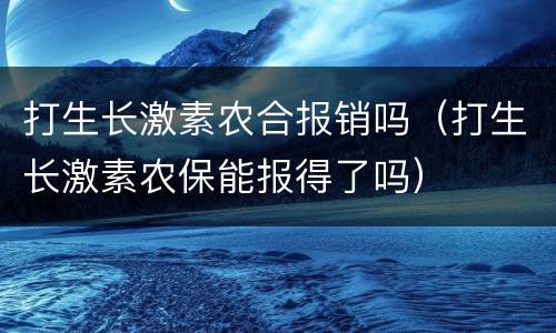 打生长激素农合报销吗（打生长激素农保能报得了吗）