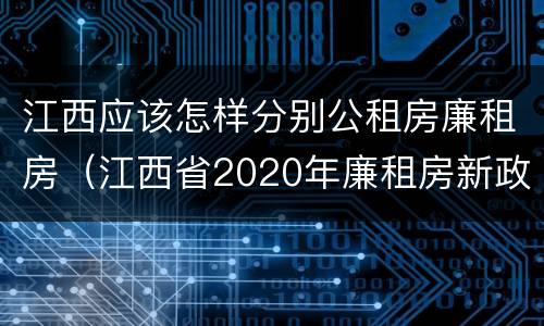江西应该怎样分别公租房廉租房（江西省2020年廉租房新政策）