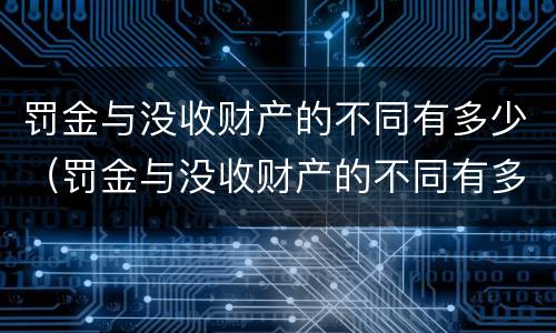 罚金与没收财产的不同有多少（罚金与没收财产的不同有多少种情况）