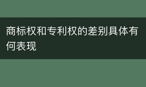 商标权和专利权的差别具体有何表现