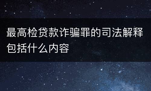 最高检贷款诈骗罪的司法解释包括什么内容