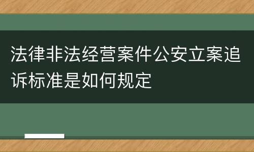 法律非法经营案件公安立案追诉标准是如何规定