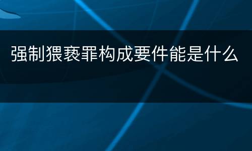 强制猥亵罪构成要件能是什么