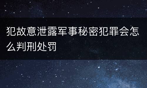犯故意泄露军事秘密犯罪会怎么判刑处罚