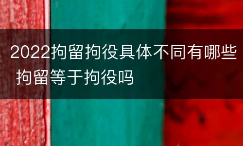 2022拘留拘役具体不同有哪些 拘留等于拘役吗
