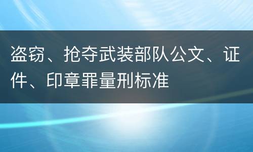 盗窃、抢夺武装部队公文、证件、印章罪量刑标准