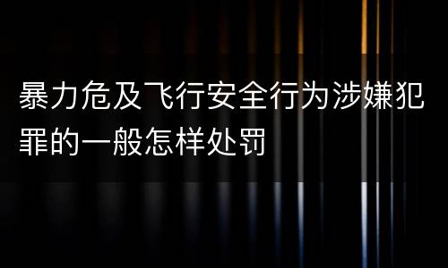 暴力危及飞行安全行为涉嫌犯罪的一般怎样处罚