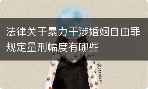 法律关于暴力干涉婚姻自由罪规定量刑幅度有哪些