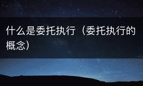 什么是委托执行（委托执行的概念）
