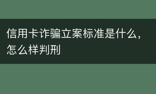 信用卡诈骗立案标准是什么，怎么样判刑
