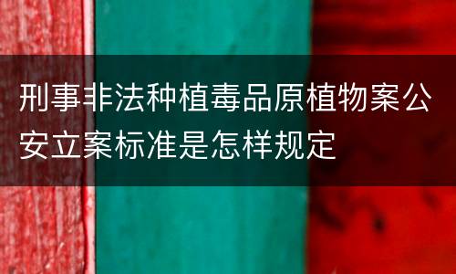 刑事非法种植毒品原植物案公安立案标准是怎样规定