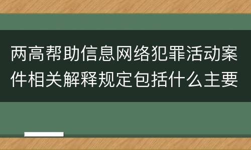 两高帮助信息网络犯罪活动案件相关解释规定包括什么主要内容