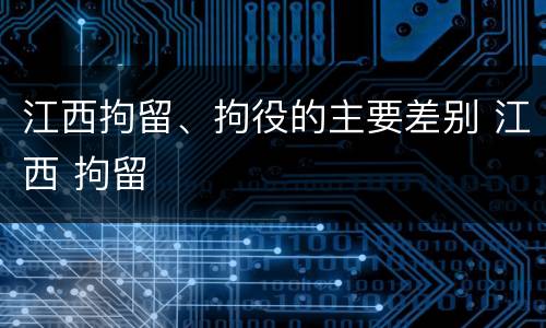 江西拘留、拘役的主要差别 江西 拘留