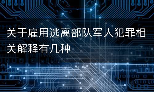 关于雇用逃离部队军人犯罪相关解释有几种