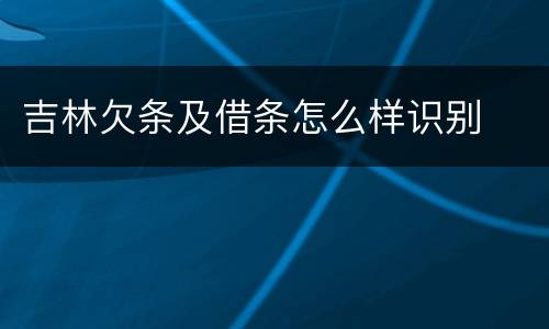 吉林欠条及借条怎么样识别