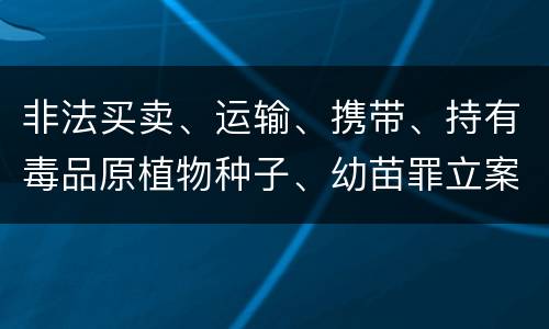 非法买卖、运输、携带、持有毒品原植物种子、幼苗罪立案标准是什么