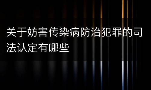 关于妨害传染病防治犯罪的司法认定有哪些