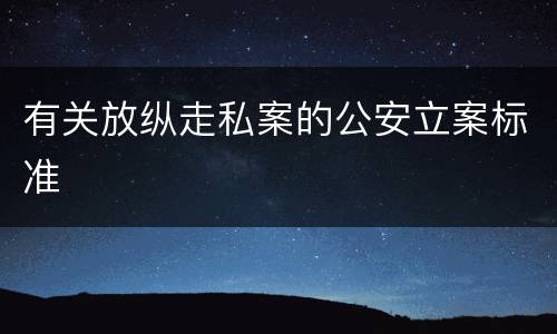 有关放纵走私案的公安立案标准