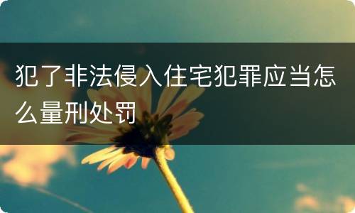 犯了非法侵入住宅犯罪应当怎么量刑处罚