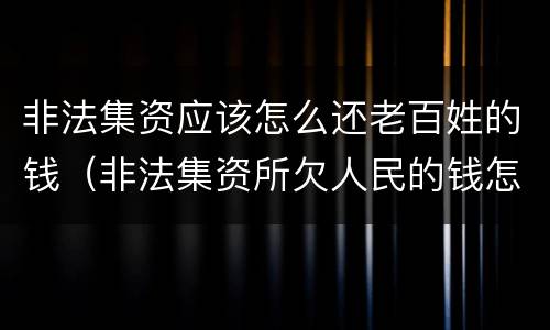 非法集资应该怎么还老百姓的钱（非法集资所欠人民的钱怎么办）