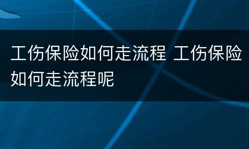 工伤保险如何走流程 工伤保险如何走流程呢