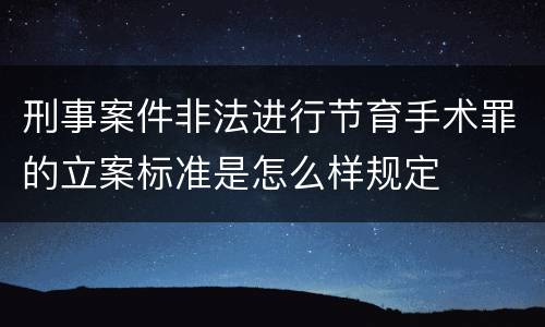 刑事案件非法进行节育手术罪的立案标准是怎么样规定