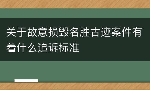 关于故意损毁名胜古迹案件有着什么追诉标准