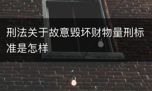 刑法关于故意毁坏财物量刑标准是怎样
