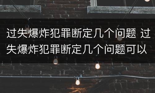 过失爆炸犯罪断定几个问题 过失爆炸犯罪断定几个问题可以判刑