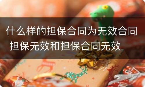 什么样的担保合同为无效合同 担保无效和担保合同无效