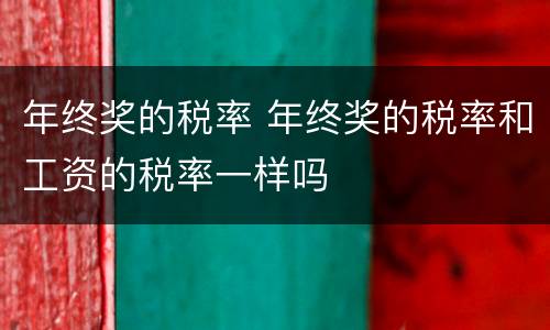 年终奖的税率 年终奖的税率和工资的税率一样吗
