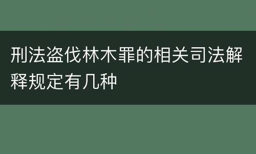 刑法盗伐林木罪的相关司法解释规定有几种