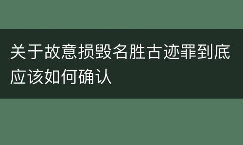 关于故意损毁名胜古迹罪到底应该如何确认