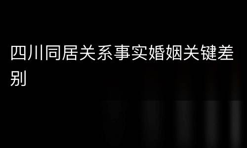 四川同居关系事实婚姻关键差别