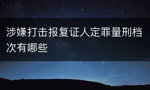 涉嫌打击报复证人定罪量刑档次有哪些