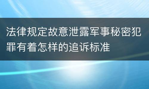 法律规定故意泄露军事秘密犯罪有着怎样的追诉标准