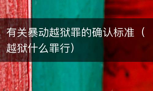 有关暴动越狱罪的确认标准（越狱什么罪行）