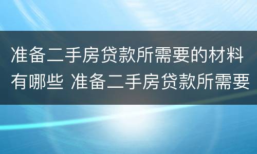 准备二手房贷款所需要的材料有哪些 准备二手房贷款所需要的材料有哪些要求