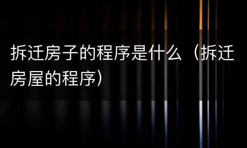 拆迁房子的程序是什么（拆迁房屋的程序）